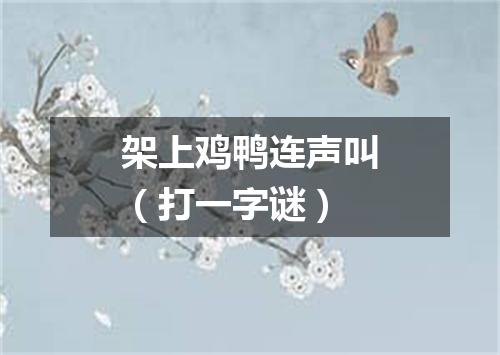 架上鸡鸭连声叫（打一字谜）