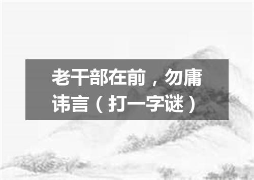 老干部在前，勿庸讳言（打一字谜）