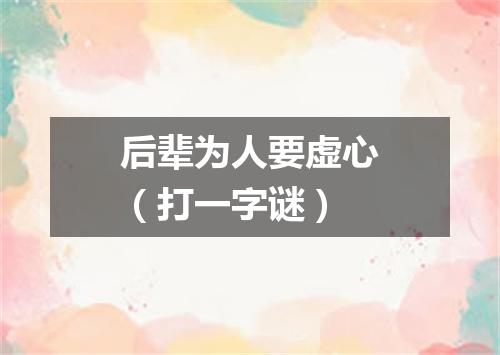 后辈为人要虚心（打一字谜）