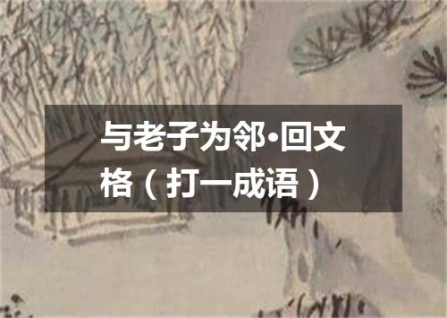 与老子为邻·回文格（打一成语）