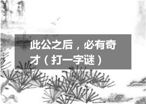 此公之后，必有奇才（打一字谜）