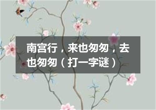 南宫行，来也匆匆，去也匆匆（打一字谜）