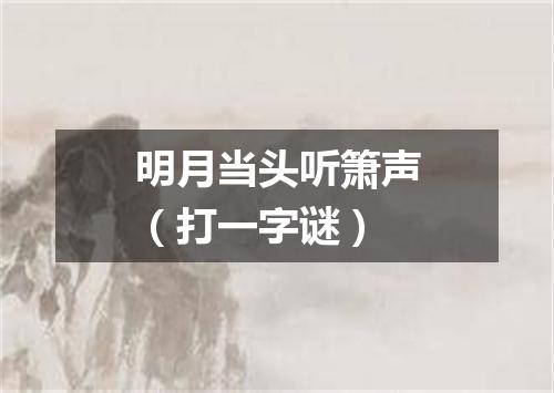 明月当头听箫声（打一字谜）