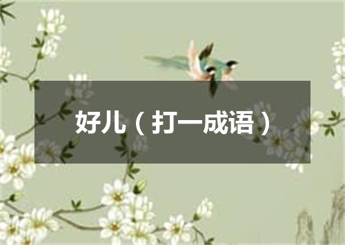 好儿（打一成语）