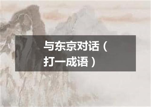 与东京对话（打一成语）