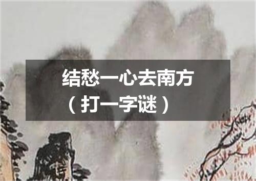 结愁一心去南方（打一字谜）