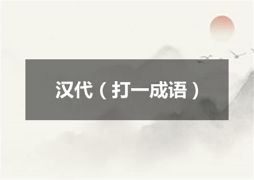 汉代（打一成语）