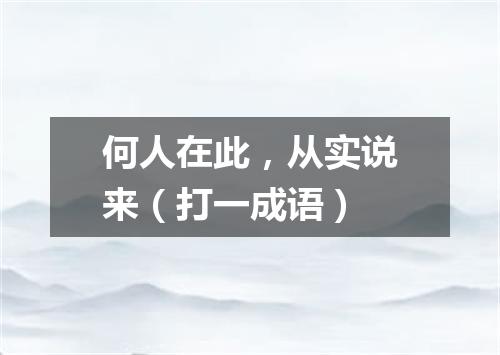 何人在此，从实说来（打一成语）