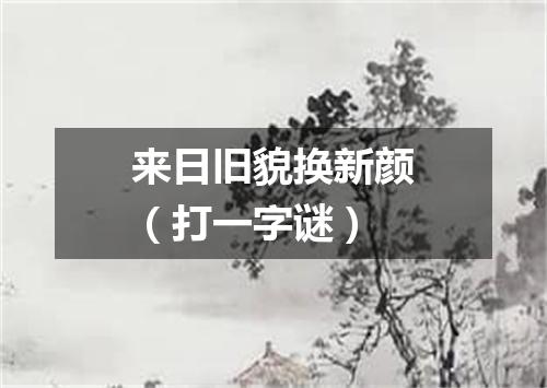 来日旧貌换新颜（打一字谜）