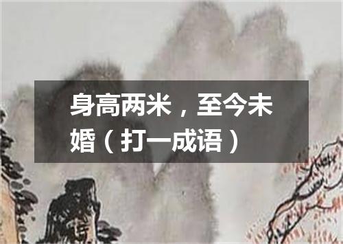 身高两米，至今未婚（打一成语）