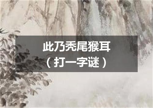 此乃秃尾猴耳（打一字谜）