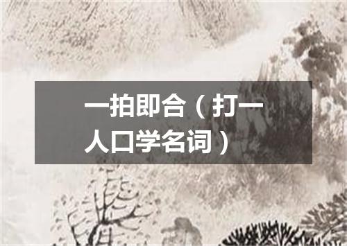一拍即合（打一人口学名词）