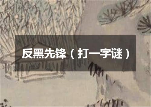 反黑先锋（打一字谜）