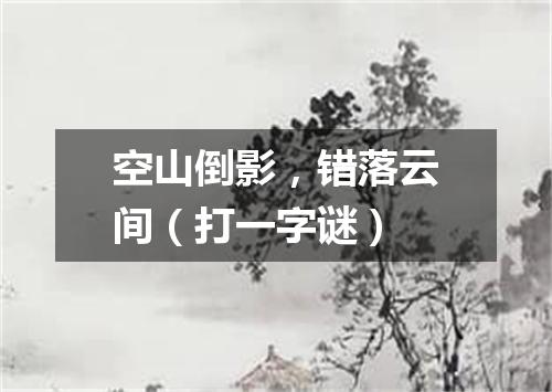 空山倒影，错落云间（打一字谜）