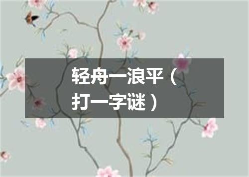 轻舟一浪平（打一字谜）