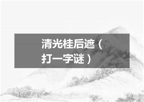 清光桂后遮（打一字谜）