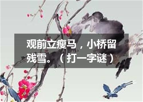 观前立瘦马，小桥留残雪。（打一字谜）