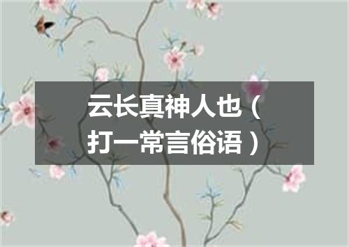 云长真神人也（打一常言俗语）