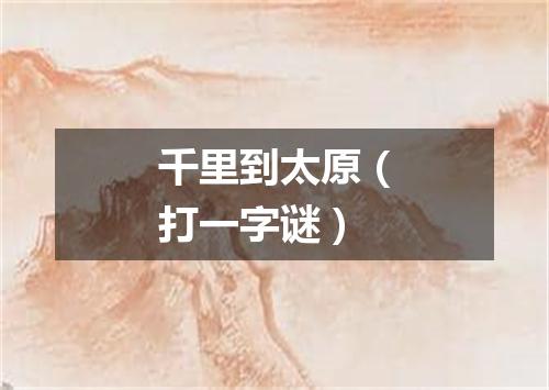 千里到太原（打一字谜）