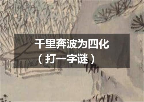 千里奔波为四化（打一字谜）