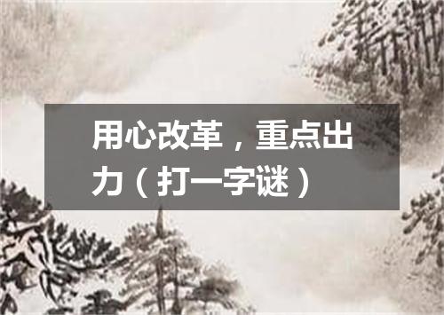 用心改革，重点出力（打一字谜）