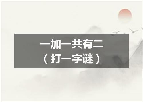 一加一共有二（打一字谜）