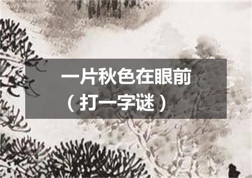 一片秋色在眼前（打一字谜）
