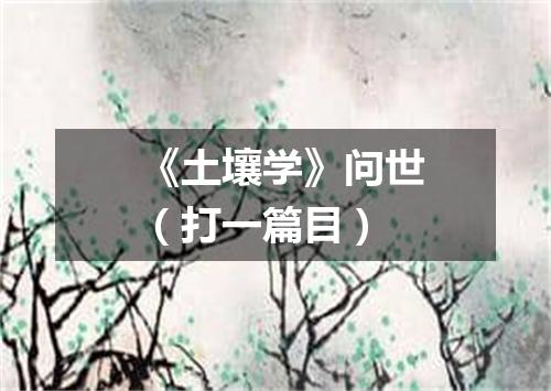 《土壤学》问世（打一篇目）