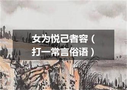 女为悦己者容（打一常言俗语）