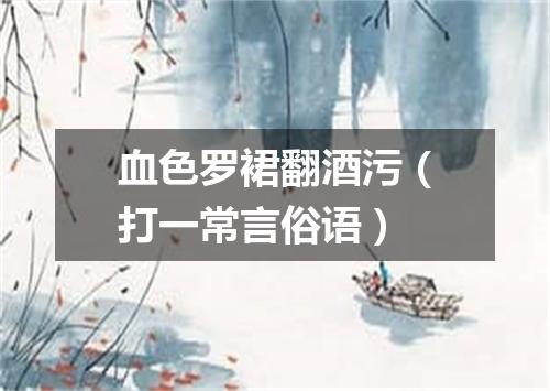 血色罗裙翻酒污（打一常言俗语）