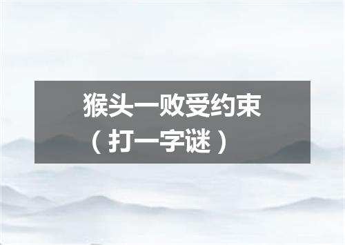猴头一败受约束（打一字谜）