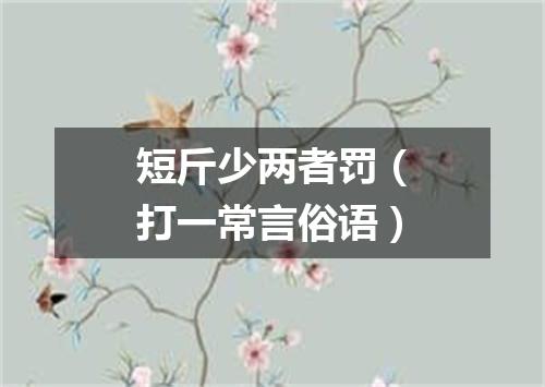 短斤少两者罚（打一常言俗语）