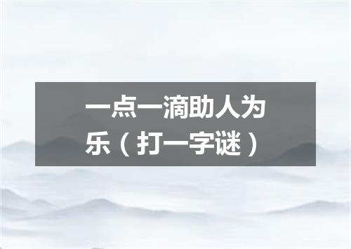 一点一滴助人为乐（打一字谜）