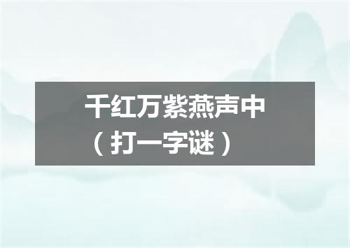 千红万紫燕声中（打一字谜）