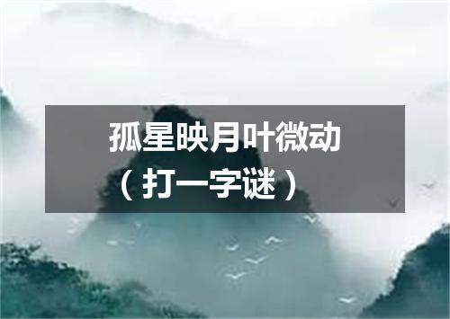 孤星映月叶微动（打一字谜）