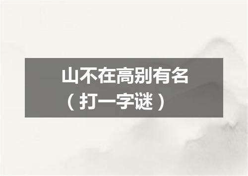 山不在高别有名（打一字谜）