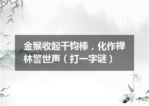金猴收起千钧棒，化作禅林警世声（打一字谜）
