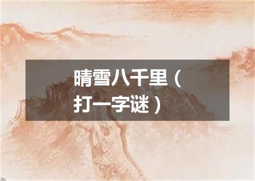 晴雪八千里（打一字谜）