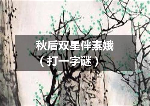 秋后双星伴素娥（打一字谜）