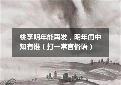 桃李明年能再发，明年闺中知有谁（打一常言俗语）