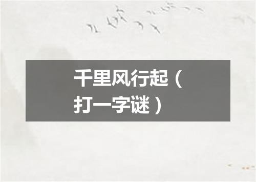 千里风行起（打一字谜）