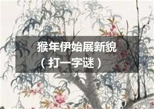猴年伊始展新貌（打一字谜）