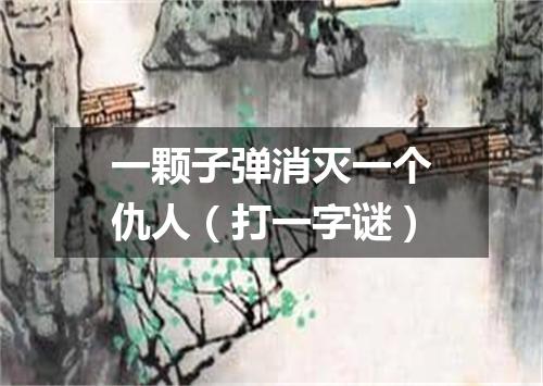 一颗子弹消灭一个仇人（打一字谜）