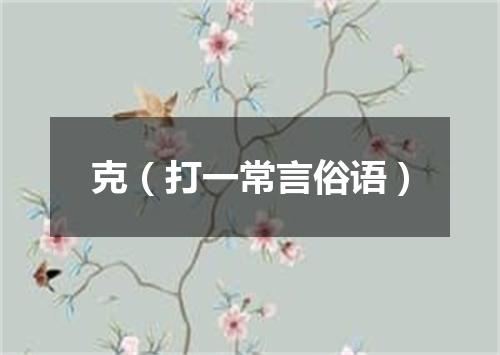 克（打一常言俗语）