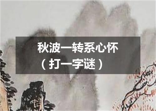 秋波一转系心怀（打一字谜）
