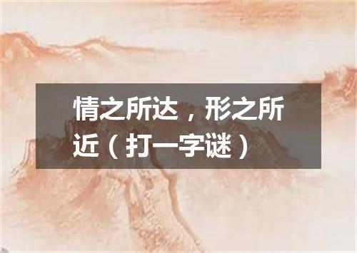 情之所达，形之所近（打一字谜）