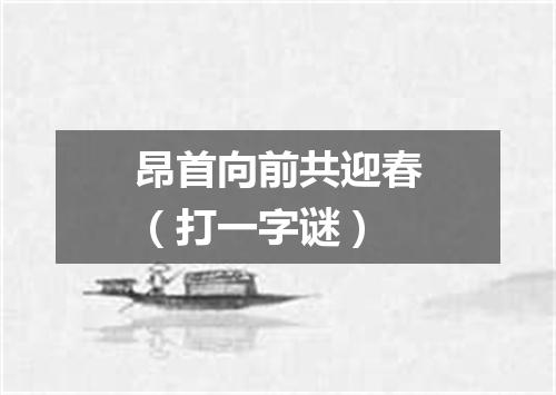 昂首向前共迎春（打一字谜）