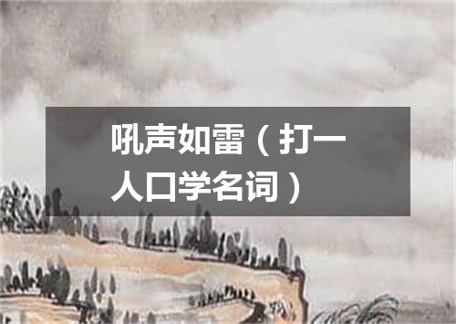 吼声如雷（打一人口学名词）