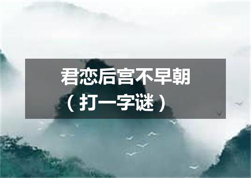 君恋后宫不早朝（打一字谜）