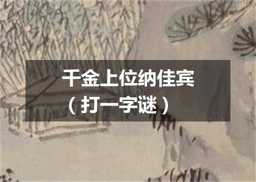 千金上位纳佳宾（打一字谜）